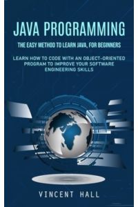 Java Programming: The Easy Method to Learn Java, for Beginners (Learn How to Code With an Object-oriented Program to Improve Your Software Engineering Skills)
