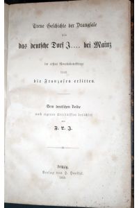 Treue Geschichte der Drangsale die das deutsche Dorf J. . . bei Mainz im ersten Revolutionskriege durch die Franzosen erlitten. Dem deutschen Volke nach eigenen Erlebnissen berichtet von F. L. J.