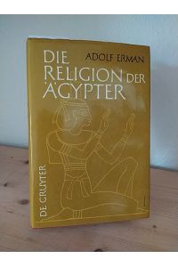 Die Religion der Ägypter. Ihr Werden und Vergehen in 4 Jahrtausenden. [Von Adolf Erman].