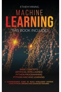 Machine Learning: 4 Books in 1: Basic Concepts + Artificial Intelligence + Python Programming + Python Machine Learning. A Comprehensive Guide to Build Intelligent Systems Using Python Libraries