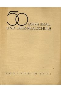 50 Jahre Real- und Ober-Realschule Rosenheim 1931. - Geschichte der Real- und Ober-Realschule Rosenheim von 1881-1931.