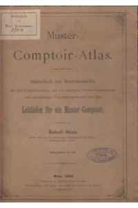 Muster-Comptoir-Atlas. Sammelheft von Musterbeispielen aus den Comptoirarbeiten und von sonstigen Orientierungsmateriale zum gleichzeitigen Unterrichtsgebrauche mit dem Leitfaden für ein Muster-Comptoir.