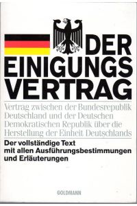 Der Einigungsvertrag.   - Vertrag zwischen der Bundesrepublik Deutschland und der Deutschen Demokratischen Republik über die Herstellung der Einheit Deutschlands. Der vollständige Text mit allen Ausführungsbestimmungen und Erläuterungen.