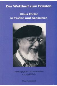 Der Wettlauf zum Frieden. Klaus Ehrler in Texten und Kontexten.   - Hrsg. und kommentiert von Ingrid Ehrler.
