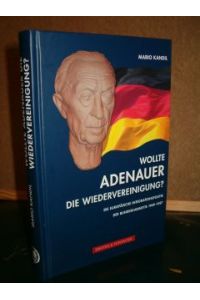 Wollte Adenauer die Wiedervereinigung? Die europäische Integrationspolitik der Bundeskabinette 1949-1957. Eine kritische Bestandsaufnahme.