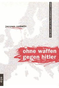 Ohne Waffen gegen Hitler : eine Studie zum zivilen Widerstand in Europa.   - Jacques Semelin. Aus dem Franz. von Ralf Vandamme