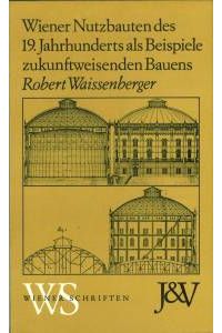 Wiener Nutzbauten des 19. Jahrhunderts als Beispiele zukunftweisenden Bauens.