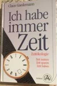 Ich habe immer Zeit : Zeitökologie: Zeit nutzen, Zeit sparen, Zeit haben, Claus Gaedemann
