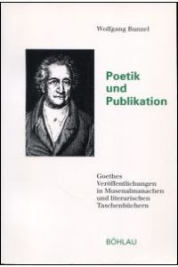 Poetik und Publikation. Goethes Veröffentlichungen in Musenalmanachen und literarischen Taschenbüchern.