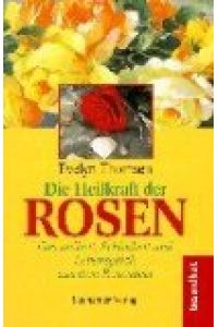 Die Heilkraft der Rosen : Gesundheit, Schönheit und Lebensglück aus dem Rosenbeet.