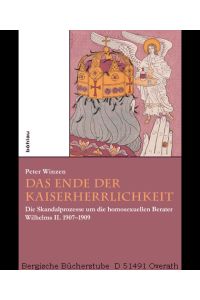 Das Ende der Kaiserherrlichkeit. Die Skandalprozesse um die homosexuellen Berater Wilhelms II. 1907-1909.