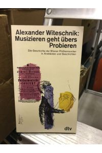 Musizieren geht übers Probieren  - - Die Geschichte der Wiener Philharmoniker in Anekdoten und Geschichten