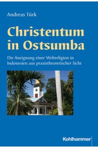 Christentum in Ostsumba - Die Aneignung einer Weltreligion in Indonesien aus praxistheoretischer Sicht