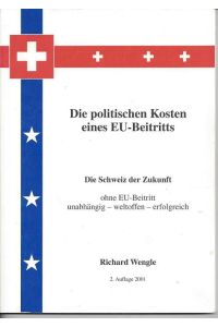 Die politischen Kosten eines EU-Beitritts. Die Schweiz der Zukunft ohne EU-Beitritt unabhängig - weltoffen - erfolgreich.