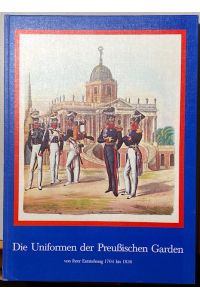 Die Uniformen der Preußischen Garden.   - Von ihrer Entstehung 1704 bis 1836.