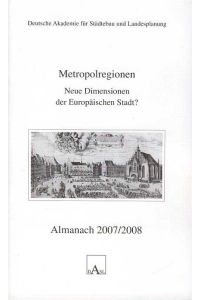 Metropolregionen. Neue Dimensionen der Europäischen Stadt? Almanach 20072008.