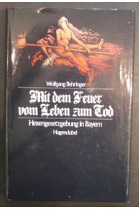 Mit dem Feuer vom Leben zum Tod.   - Hexengesetzgebung in Bayern.