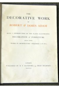 The decorative work of Robert & James Adam. Being a reproduction of the plates illustrating Decoration & Furniture from their Works in Architecture published 1778-1812.