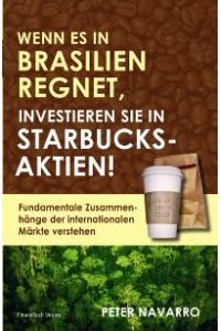 Wenn es in Brasilien regnet, investieren Sie in Starbucks-Aktien! Fundamentale Zusammenhänge der internationalen Märkte verstehen (Gebundene Ausgabe) von Peter Navarro Finanzbuch Verlag GmbH