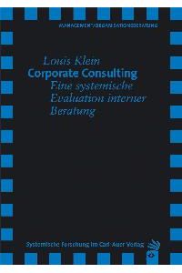 Corporate Consulting. Eine systemische Evaluation interner Beratung von Louis Klein