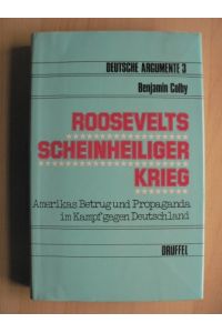 Roosevelts scheinheiliger Krieg. Amerikas Betrug und Propaganda im Kampf gegen Deutschland (Deutsche Argumente 3)