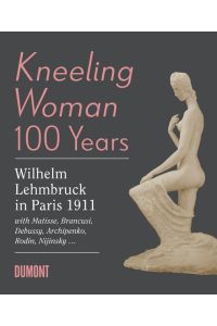 Kneeling Woman 100 Years. Lehmbruck in Paris 1911  - with Matisse, Brancusi, Bebussy, Archipenko, Rodin, Nijinsky...