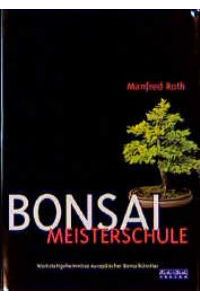 Bonsai Meisterschule. Werkstattgeheimnisse europäischer Bonsaikünstler [Gebundene Ausgabe] von Manfred Roth