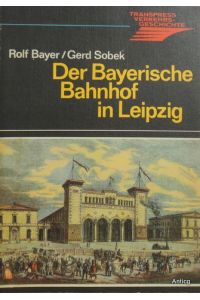 Der Bayerische Bahnhof in Leipzig. Entstehung, Entwicklung und Zukunft des ältesten Kopfbahnhofs der Welt.