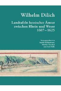 Wilhelm Dilich: Wilhelm Dilich Landtafeln Hessischer Länder zwischen Rhein und Weser 1607-1625 von Ingrid Baumgärtner, Martina Stercken und Axel Halle