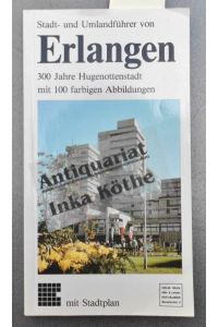 Erlangen : 300 Jahre Hugenottenstadt - Stadt- und Umlandführer von Erlangen -  - 4 Rundgänge, 100 farbige Abbildungen . Stadtplan . Umgebungsplan . Streckenplan für Stadtverkehr (Bus) -