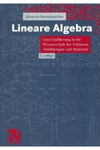 Lineare Algebra. Eine Einführung in die Wissenschaft der Vektoren, Abbildungen und Matrizen von Albrecht Beutelspacher