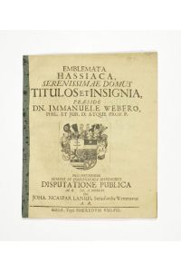 Emblemata Hassiaca, serenissimae domus titulos et insignia, Praeside Dn. Immanuele Webero [. . . ] disputatione publica ad d. Jul. A. MDCCXI [. . . ].