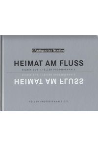 Heimat am Fluss: Bilder zur 1. Tölzer Photobiennale.   - In dt. und engl. Sprache.