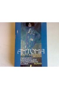 Antonia: Zwischen Kaiserwalzer und preußens Gloria. Roman