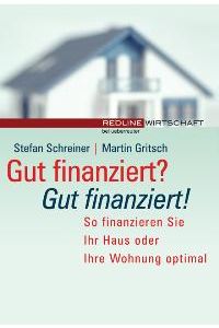 Gut finanziert? - Gut finanziert!. So finanzieren Sie Ihr Haus oder Ihre Wohnung optimal von Stefan Schreiner (Autor), Martin Gritsch (Autor)