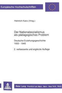 Der Nationalsozialismus als pädagogisches Problem : deutsche Erziehungsgeschichte 1933 - 1945.   - Heinrich Kanz (Hrsg.), [Europäische Hochschulschriften / 11] Europäische Hochschulschriften : Reihe 11, Pädagogik ; Bd. 178