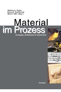 Material im Prozess. Strategien ästhetischer Produktivität von Andreas Haus, Franck Hofmann und Änne Söll