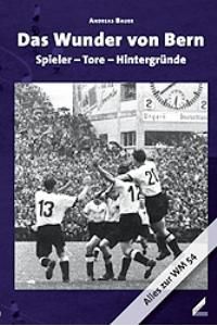 Das Wunder von Bern: Spieler-Tore-Hinterg Alles zur WM 54 von Andreas Bauer