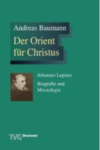 Der Orient für Christus. Johannes Lepsius - Biographie und Missiologie von Andreas Baumann