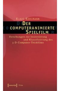 Der computeranimierte Spielfilm: Forschungen zur Inszenierung und Klassifizierung des 3-D-Computer-Trickfilms von Klaus Kohlmann