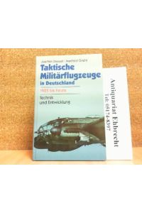 Taktische Militärflugzeuge in Deutschland. 1925 bis heute. Technik und Entwicklung. Ausrüstung - Bewaffnung - Baureihen - Leistungen - Versuchsmuster - Verwendnugen.