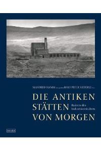 Die antiken Stätten von morgen: Ruinen des Industriezeitalters [Gebundene Ausgabe] Manfred Hamm (Autor), Rolf Peter Stieferle (Fotograf)