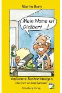 Mein Name ist Gießbert . . . ! : amüsante Beobachtungen.   - Martin Born. SWR 4. Ill. von Sepp Buchegger