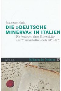 Die Deutsche Minerva in Italien : die Rezeption eines Universitäts- und Wissenschaftsmodells 1861 - 1923.   - Italien in der Moderne ; Bd. 17.