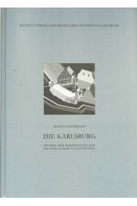 Die Karlsburg (Spuren der Residenzanlage im Durlacher Stadtgefüge)  - (= Materialien zu Bauforschung und Baugeschichte / Institut für Baugeschichte der Universität Karlsruhe Bd. 11)