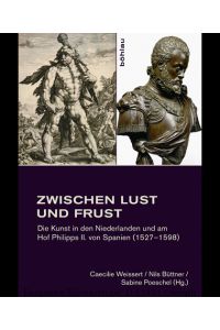 Zwischen Lust und Frust. Die Kunst in den Niederlanden und am Hof Philipps II. von Spanien (1527-1598).