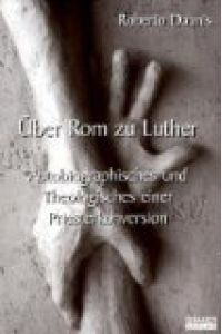 Über Rom zu Luther : Autobiographisches und Theologisches einer Priesterkonversion.   - Theologische Studien