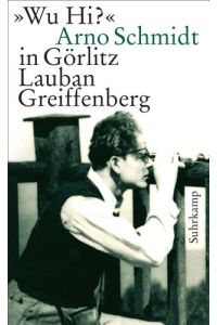 Wu Hi? : Arno Schmidt in Görlitz, Lauban, Greiffenberg.   - Arno Schmidt. Hrsg. von Jan Philipp Reemtsma und Bernd Rauschenbach, Suhrkamp-Taschenbuch ; 4296