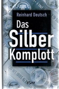 Das Silberkomplott. Geschichte des Geldes und staatlicher Geldbetrug eine Dokumentation von Reinhard Deutsch
