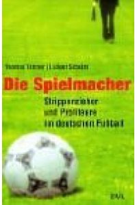 Die Spielmacher : Strippenzieher und Profiteure im deutschen Fußball.   - Thomas Kistner ; Ludger Schulze. Unter Mitarb. von Martin Hägele